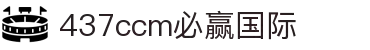 中国·437ccm必赢国际(股份)有限公司-官方网站